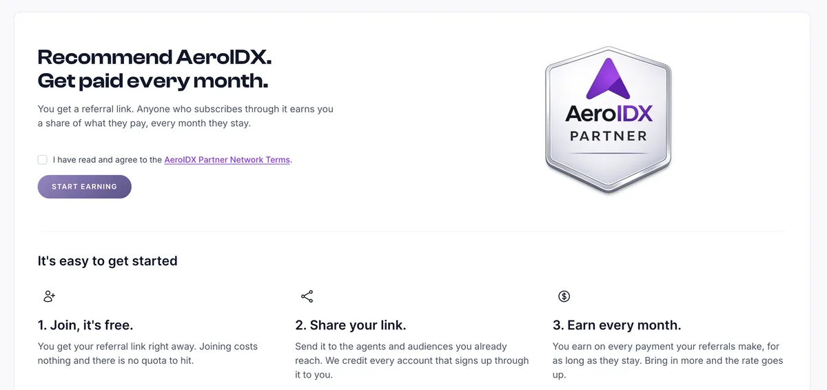 The AeroIDX Partner Network signup screen on a white card. The heading reads Recommend AeroIDX. Get paid every month, above a line saying you get a referral link and anyone who subscribes through it earns you a share of what they pay, every month they stay. Under that is an unchecked box reading I have read and agree to the AeroIDX Partner Network Terms, with the terms as a purple link, and a purple START EARNING button below it. On the right is a silver hexagonal badge with the purple AeroIDX arrow mark, the AeroIDX wordmark, and the word PARTNER. Past a divider, a section titled It's easy to get started has three steps, each under a line icon. Step 1, Join, it's free, says you get your referral link right away, that joining costs nothing and that there is no quota to hit. Step 2, Share your link, says to send it to the agents and audiences you already reach, and that every account signing up through it is credited to you. Step 3, Earn every month, says you earn on every payment your referrals make for as long as they stay, and that bringing in more moves the rate up